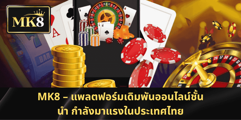 MK8 – แพลตฟอร์มเดิมพันออนไลน์ชั้นนำ กำลังมาแรงในประเทศไทย