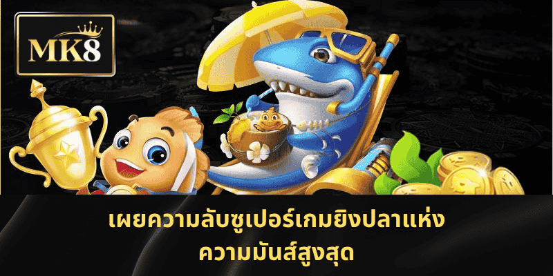 เผยความลับซูเปอร์เกมยิงปลาแห่งความมันส์สูงสุด